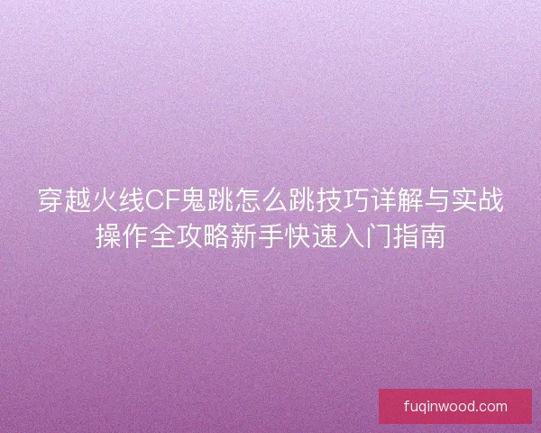 穿越火线CF鬼跳怎么跳技巧详解与实战操作全攻略新手快速入门指南