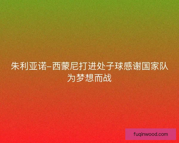 朱利亚诺-西蒙尼打进处子球感谢国家队为梦想而战
