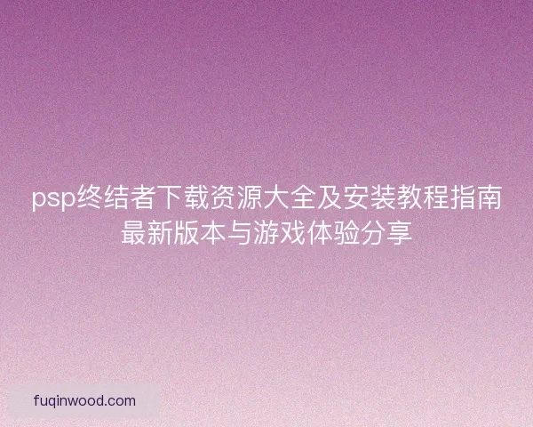 psp终结者下载资源大全及安装教程指南最新版本与游戏体验分享